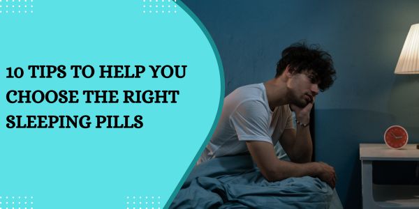 10 Tips to Help You Choose the Right Sleeping Pills